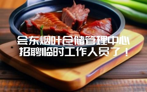 会东烟叶仓储管理中心招聘临时工作人员了!-会东网