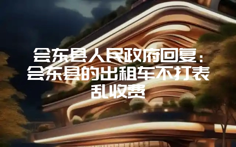 会东县人民政府回复:会东县的出租车不打表乱收费-会东网