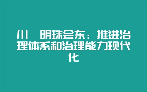 川滇明珠会东:推进治理体系和治理能力现代化-会东网