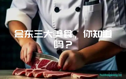 会东三大美食,你知道吗?-会东网