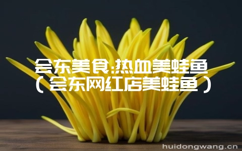 会东美食:热血美蛙鱼(会东网红店美蛙鱼)-会东网
