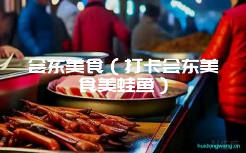 会东美食(打卡会东美食美蛙鱼)-会东网