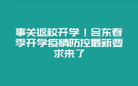 事关返校开学!会东春季开学疫情防控最新要求来了-会东网