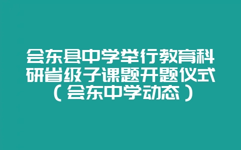 会东县中学举行教育科研省级子课题开题仪式(会东中学动态)-会东网
