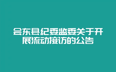 会东县纪委监委关于开展流动接访的公告-会东网