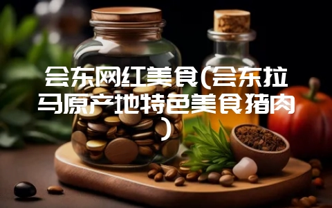 会东网红美食(会东拉马原产地特色美食猪肉)-会东网