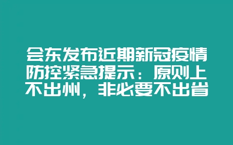 会东发布近期新冠疫情防控紧急提示:原则上不出州,非必要不出省!插图 会东发布近期新冠疫情防控紧急提示:原则上不出州,非必要不出省!插图
