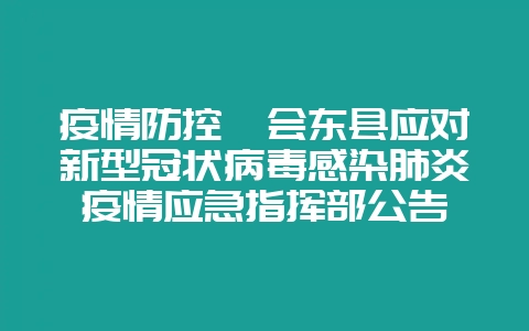 疫情防控丨会东县应对新型冠状病毒感染肺炎疫情应急指挥部公告-会东网