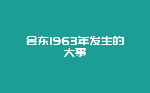 会东1963年发生的大事插图 会东1963年发生的大事插图