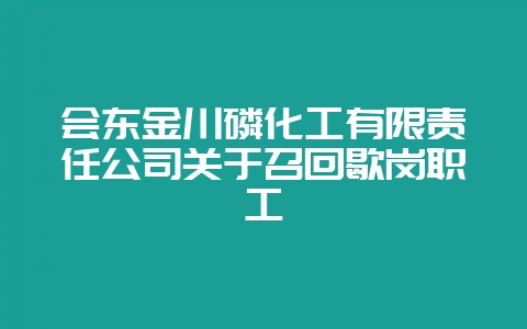 会东金川磷化工有限责任公司关于召回歇岗职工-会东网