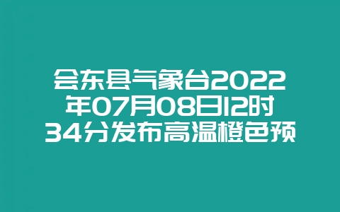 会东县气象台2022年07月08日12时34分发布高温橙色预警信号-会东网