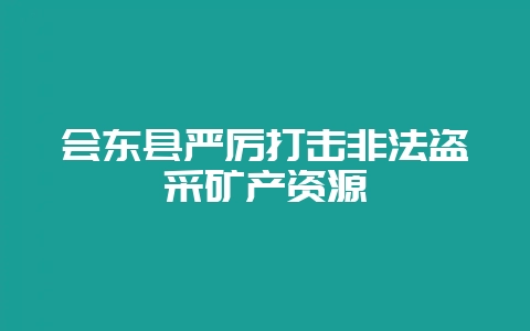 会东县严厉打击非法盗采矿产资源