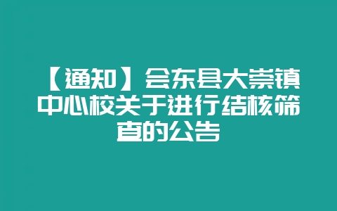 【通知】会东县大崇镇中心校关于进行结核筛查的公告-会东网
