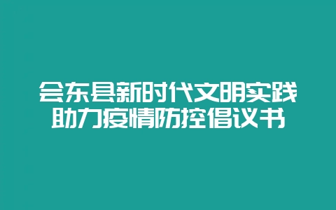 会东县新时代文明实践助力疫情防控倡议书插图 会东县新时代文明实践助力疫情防控倡议书插图