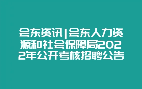 会东资讯|会东人力资源和社会保障局2022年公开考核招聘公告-会东网