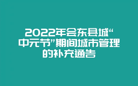 2022年会东县城“中元节”期间城市管理的补充通告插图 2022年会东县城“中元节”期间城市管理的补充通告插图