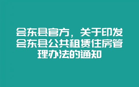 会东县官方，关于印发会东县公共租赁住房管理办法的通知