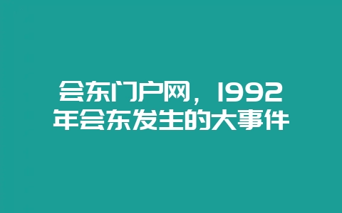 会东门户网,1992年会东发生的大事件-会东网