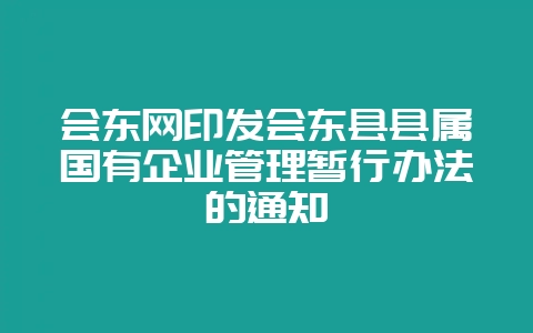 会东网印发会东县县属国有企业管理暂行办法的通知-会东网