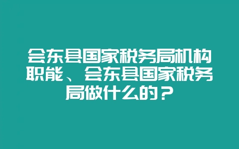 会东县国家税务局机构职能、会东县国家税务局做什么的？-会东网