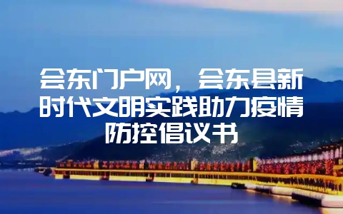 会东门户网,会东县新时代文明实践助力疫情防控倡议书插图 会东门户网,会东县新时代文明实践助力疫情防控倡议书插图