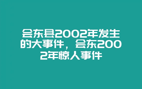 会东县2002年发生的大事件,会东2002年惊人事件插图 会东县2002年发生的大事件,会东2002年惊人事件插图