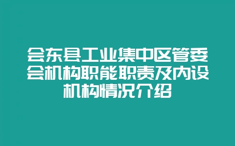 会东县工业集中区管委会机构职能职责及内设机构情况介绍插图 会东县工业集中区管委会机构职能职责及内设机构情况介绍插图