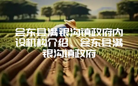 会东县满银沟镇政府内设机构介绍、会东县满银沟镇政府-会东网