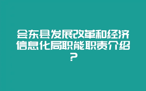 会东县发展改革和经济信息化局职能职责介绍？-会东网