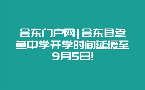 会东门户网|会东县参鱼中学开学时间延缓至9月5日!插图 会东门户网|会东县参鱼中学开学时间延缓至9月5日!插图