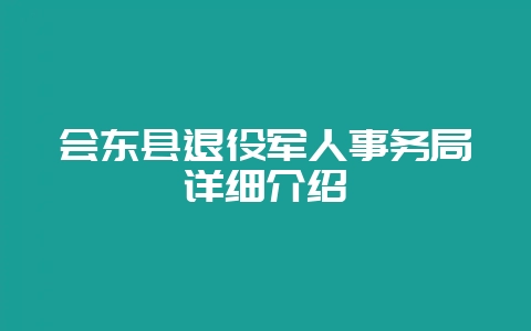 会东县退役军人事务局详细介绍-会东网