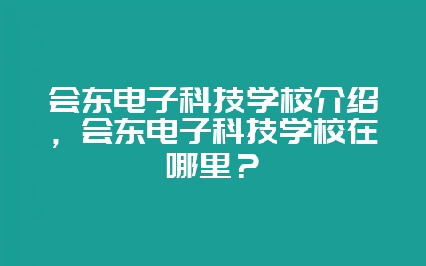 会东电子科技学校介绍，会东电子科技学校在哪里？