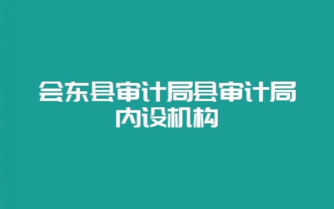 会东县审计局县审计局内设机构-会东网