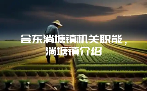 会东淌塘镇机关职能,淌塘镇介绍-会东网