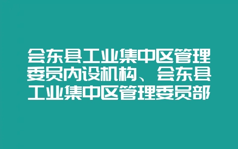 会东县工业集中区管理委员内设机构、会东县工业集中区管理委员部门介绍插图 会东县工业集中区管理委员内设机构、会东县工业集中区管理委员部门介绍插图