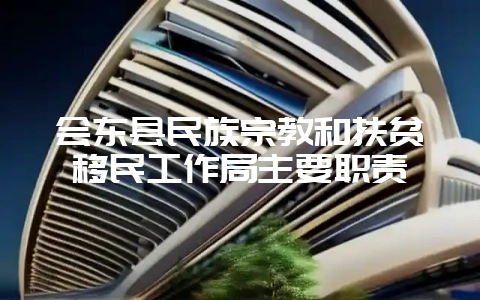 会东县民族宗教和扶贫移民工作局主要职责-会东网