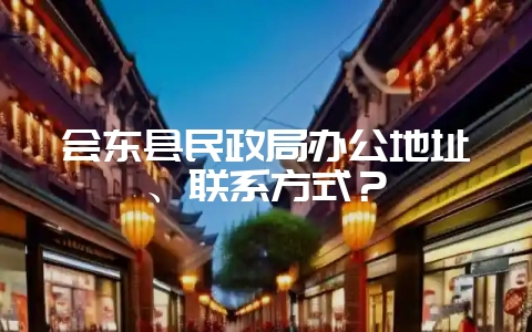 会东县民政局办公地址、联系方式？-会东网