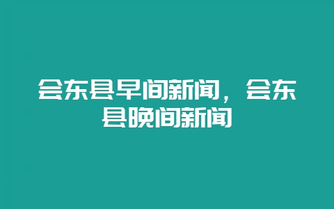 会东县早间新闻,会东县晚间新闻-会东网
