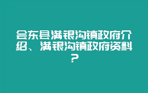 会东县满银沟镇政府介绍、满银沟镇政府资料?-会东网