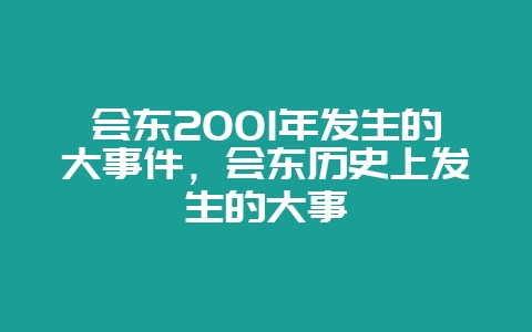 会东2001年发生的大事件，会东历史上发生的大事-会东网