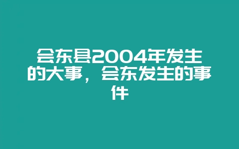 会东县2004年发生的大事,会东发生的事件插图 会东县2004年发生的大事,会东发生的事件插图