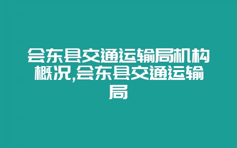会东县交通运输局机构概况,会东县交通运输局-会东网