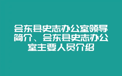 会东县史志办公室领导简介、会东县史志办公室主要人员介绍-会东网