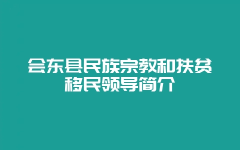 会东县民族宗教和扶贫移民领导简介-会东网