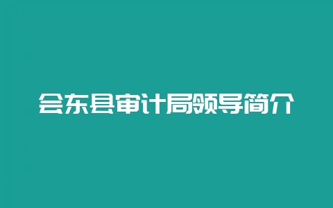 会东县审计局领导简介-会东网