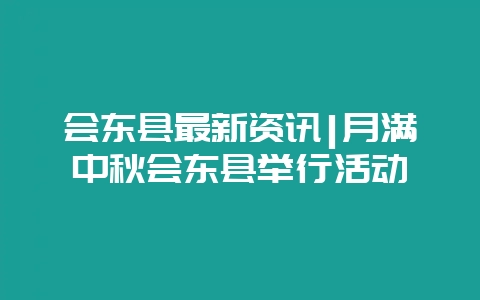 会东县最新资讯|月满中秋会东县举行活动-会东网