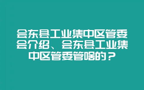 会东县工业集中区管委会介绍、会东县工业集中区管委管啥的?插图 会东县工业集中区管委会介绍、会东县工业集中区管委管啥的?插图