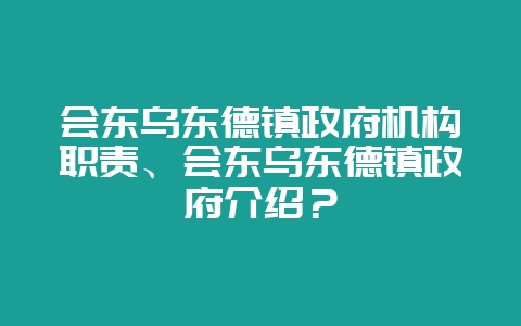 会东乌东德镇政府机构职责、会东乌东德镇政府介绍?-会东网