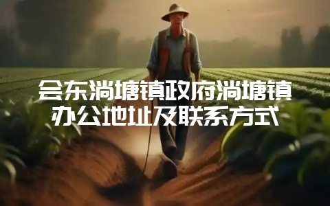 会东淌塘镇政府淌塘镇办公地址及联系方式-会东网