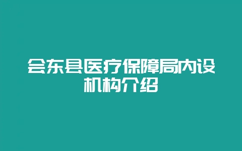 会东县医疗保障局内设机构介绍-会东网